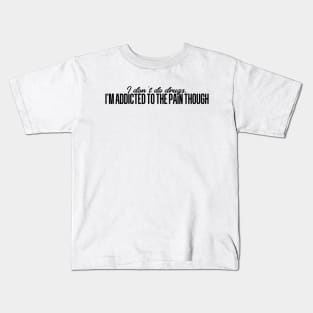 I'm addicted to the pain though Kids T-Shirt
